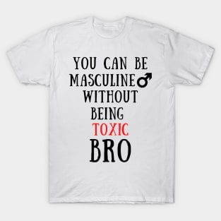 You can be masculine without being toxic bro T-Shirt